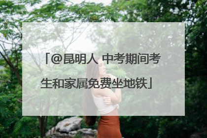 @昆明人 中考期间考生和家属免费坐地铁