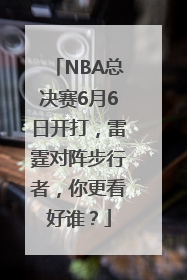 NBA总决赛6月6日开打，雷霆对阵步行者，你更看好谁？